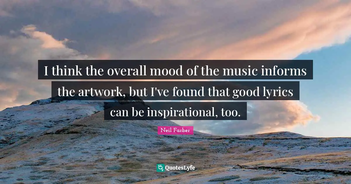 I think the overall mood of the music informs the artwork, but I've found that good lyrics can be inspirational, too.