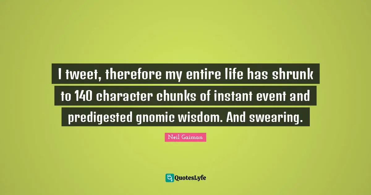 Swearing Quotes: "I tweet, therefore my entire life has shrunk to 140 character chunks of instant event and predigested gnomic wisdom. And swearing."