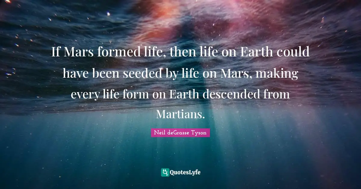 If Mars formed life, then life on Earth could have been seeded by life on Mars, making every life form on Earth descended from Martians.