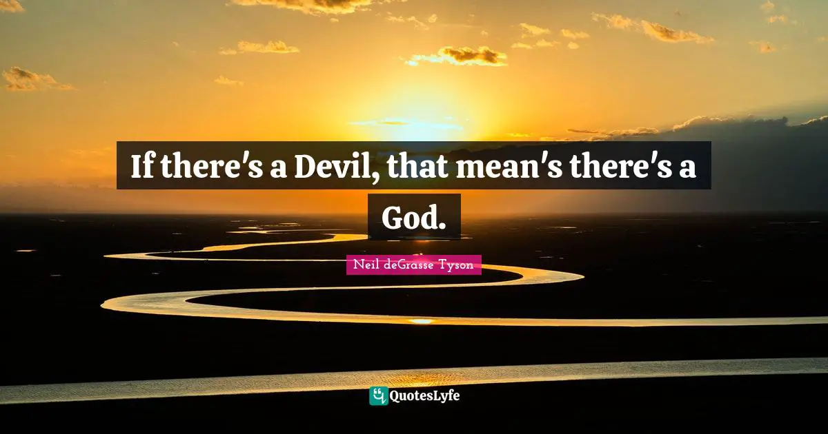 If there's a Devil, that mean's there's a God.