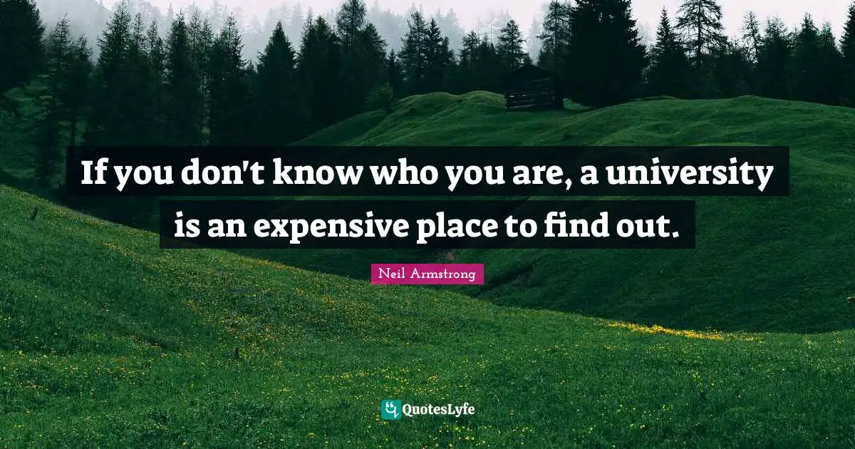 Finding Yourself Quotes: "If you don't know who you are, a university is an expensive place to find out."