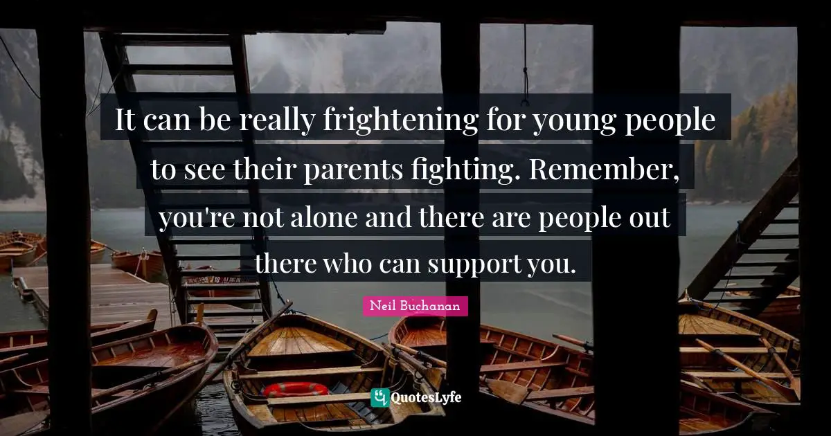 It can be really frightening for young people to see their parents fighting. Remember, you're not alone and there are people out there who can support you.