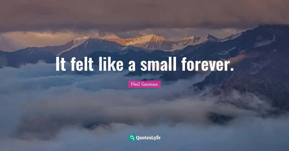 It felt like a small forever.