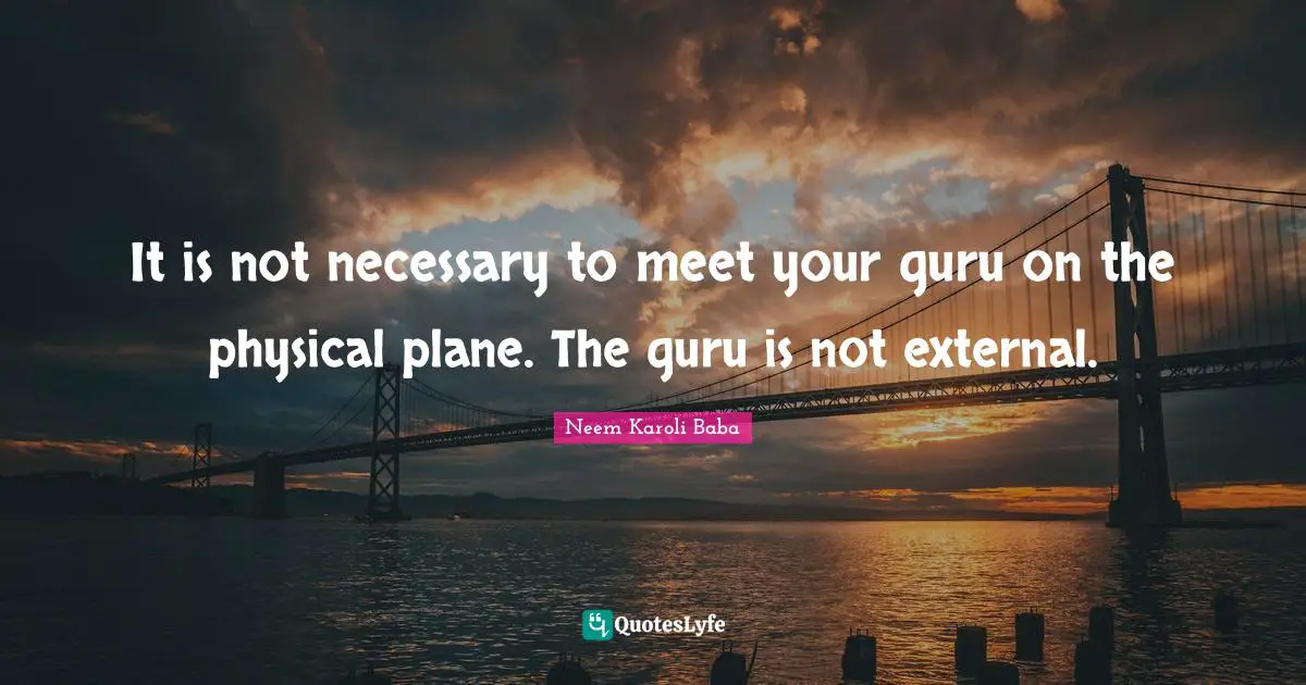Planes Quotes: "It is not necessary to meet your guru on the physical plane. The guru is not external."