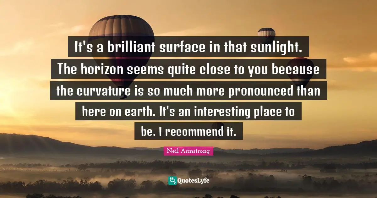 Sunlight Quotes: "It's a brilliant surface in that sunlight. The horizon seems quite close to you because the curvature is so much more pronounced than here on earth. It's an interesting place to be. I recommend it."