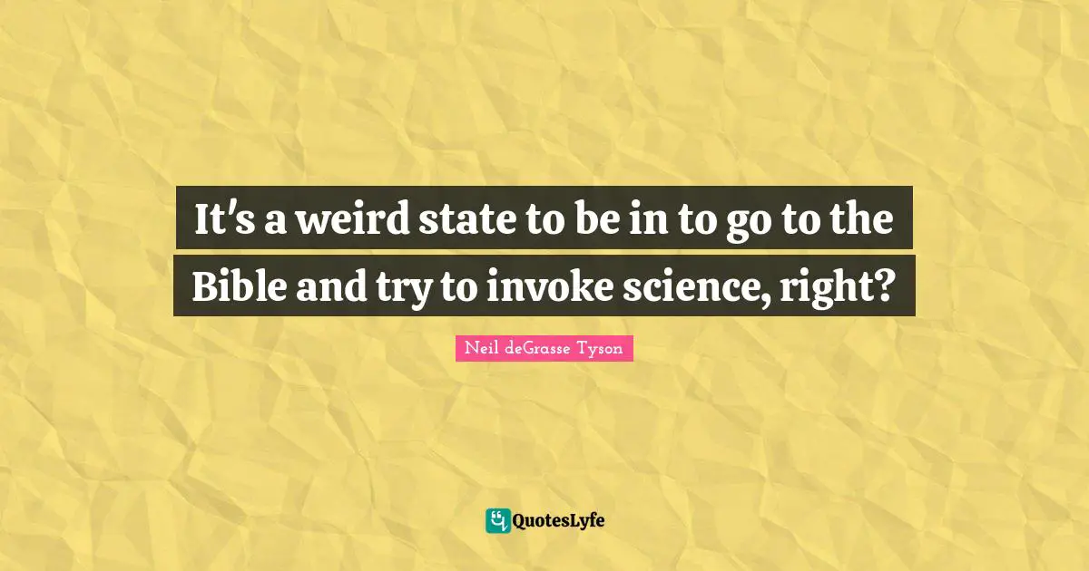 It's a weird state to be in to go to the Bible and try to invoke science, right?