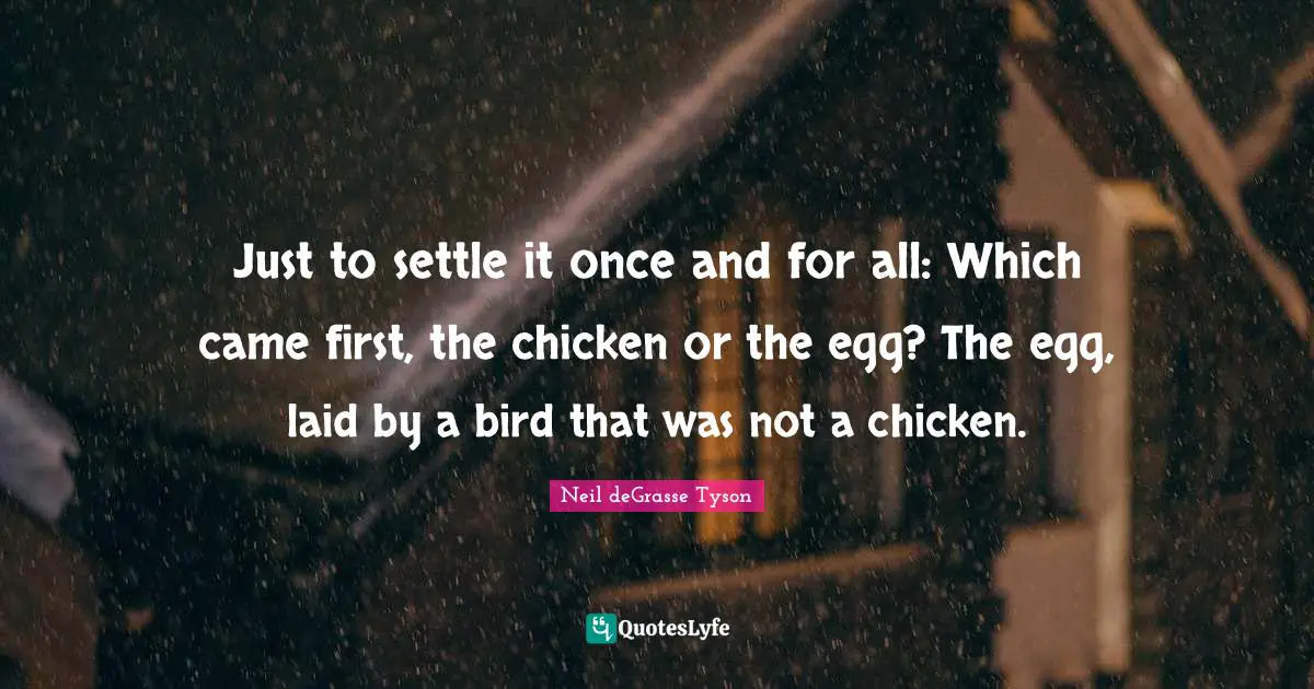 Eggs Quotes: "Just to settle it once and for all: Which came first, the chicken or the egg? The egg, laid by a bird that was not a chicken."
