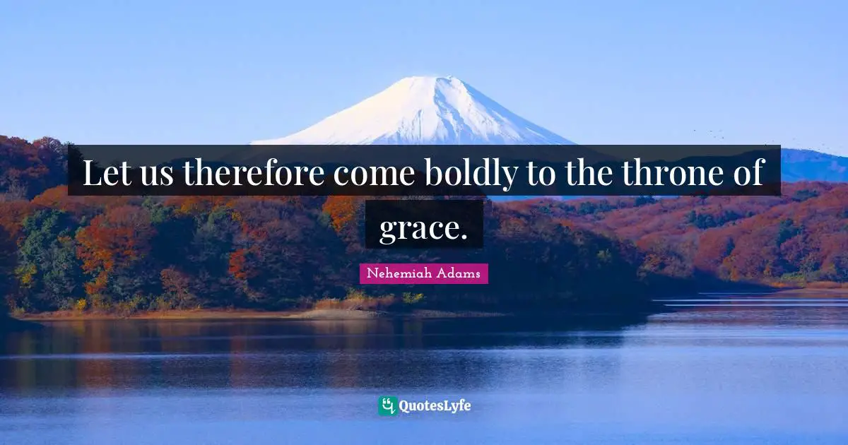 Let us therefore come boldly to the throne of grace.