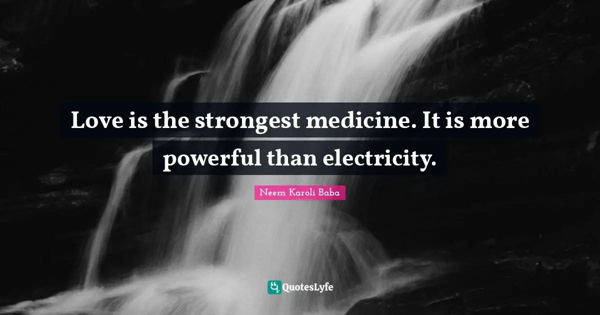 Medicine Quotes: "Love is the strongest medicine. It is more powerful than electricity."