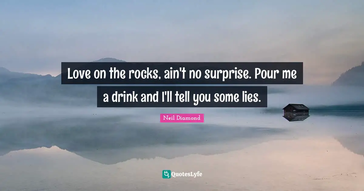 Love on the rocks, ain't no surprise. Pour me a drink and I'll tell you some lies.