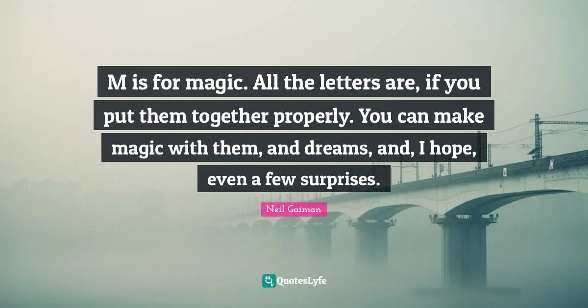 M is for magic. All the letters are, if you put them together properly. You can make magic with them, and dreams, and, I hope, even a few surprises.