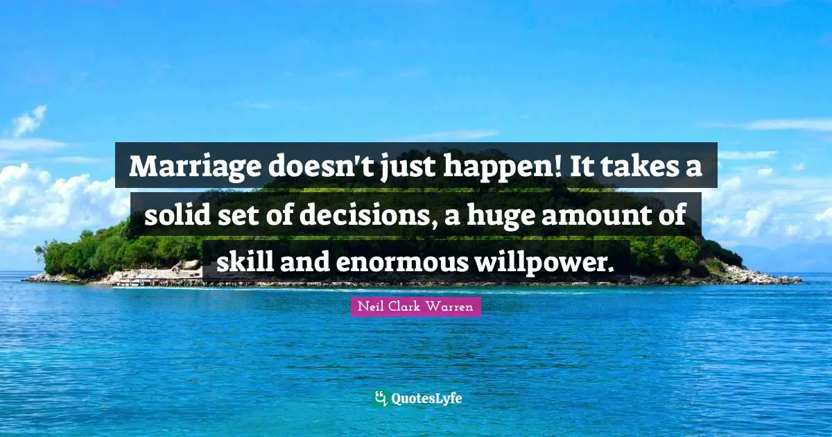 Marriage doesn't just happen! It takes a solid set of decisions, a huge amount of skill and enormous willpower.