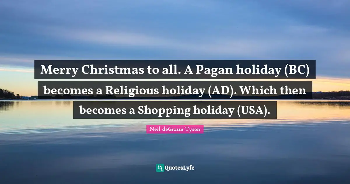 Merry Christmas to all. A Pagan holiday (BC) becomes a Religious holiday (AD). Which then becomes a Shopping holiday (USA).