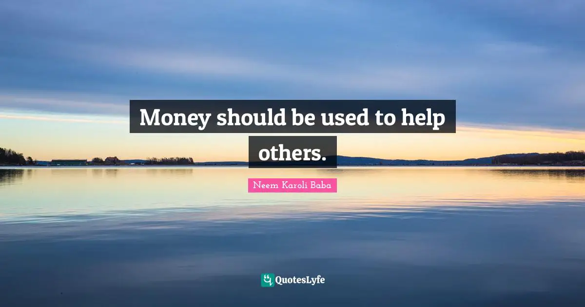 Used Quotes: "Money should be used to help others."