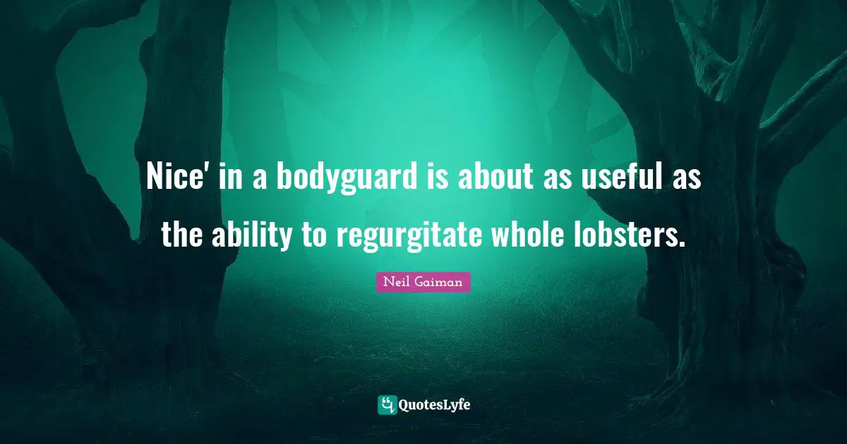 Nice' in a bodyguard is about as useful as the ability to regurgitate whole lobsters.