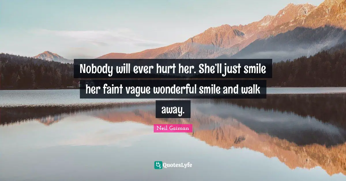Nobody will ever hurt her. She’ll just smile her faint vague wonderful smile and walk away.