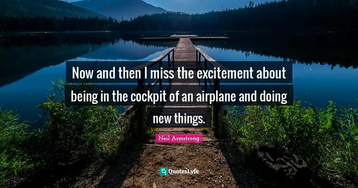 Now and then I miss the excitement about being in the cockpit of an airplane and doing new things.