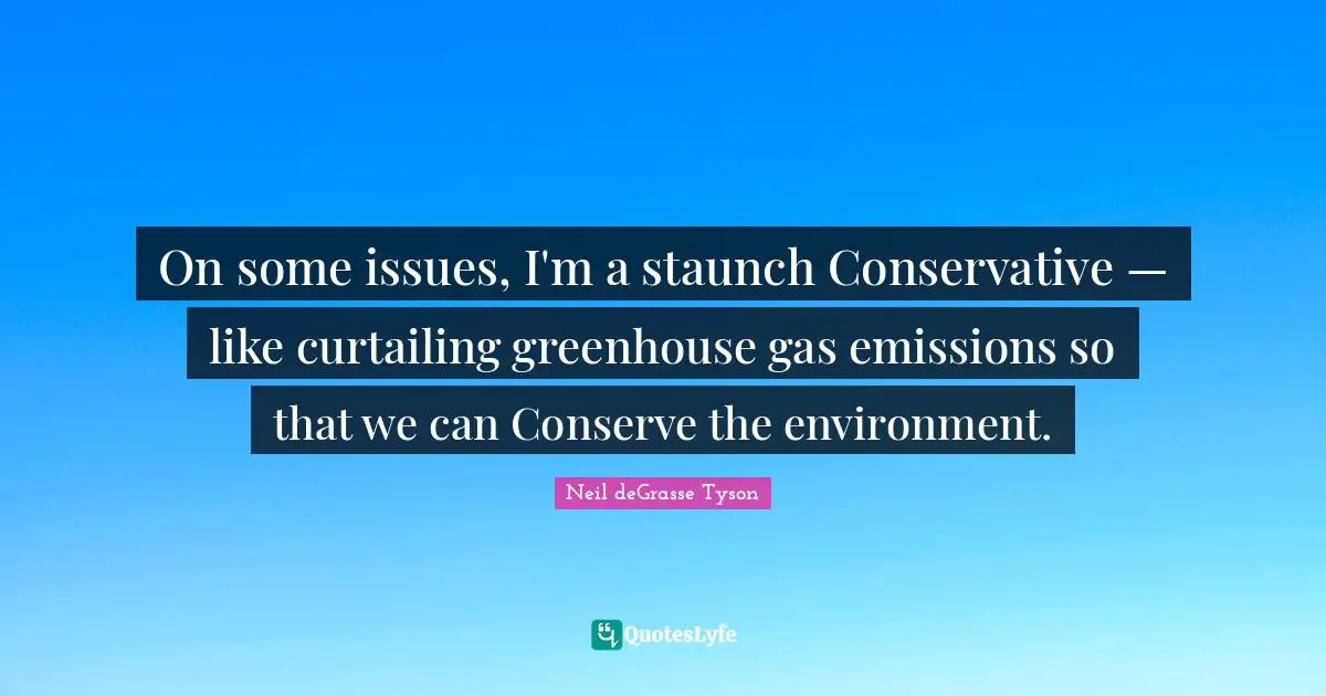 On some issues, I'm a staunch Conservative — like curtailing greenhouse gas emissions so that we can Conserve the environment.