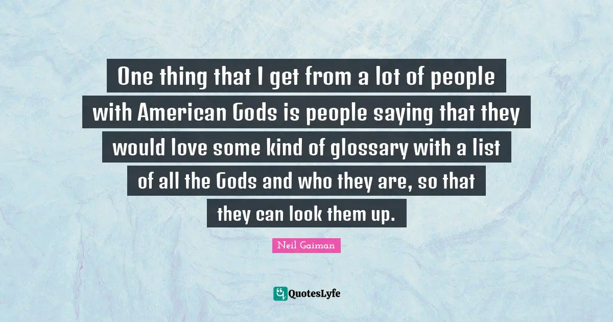 One thing that I get from a lot of people with American Gods is people saying that they would love some kind of glossary with a list of all the Gods and who they are, so that they can look them up.