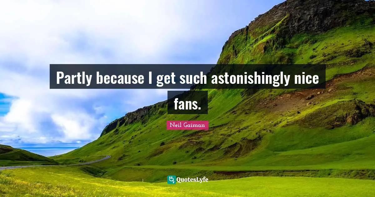 Partly because I get such astonishingly nice fans.