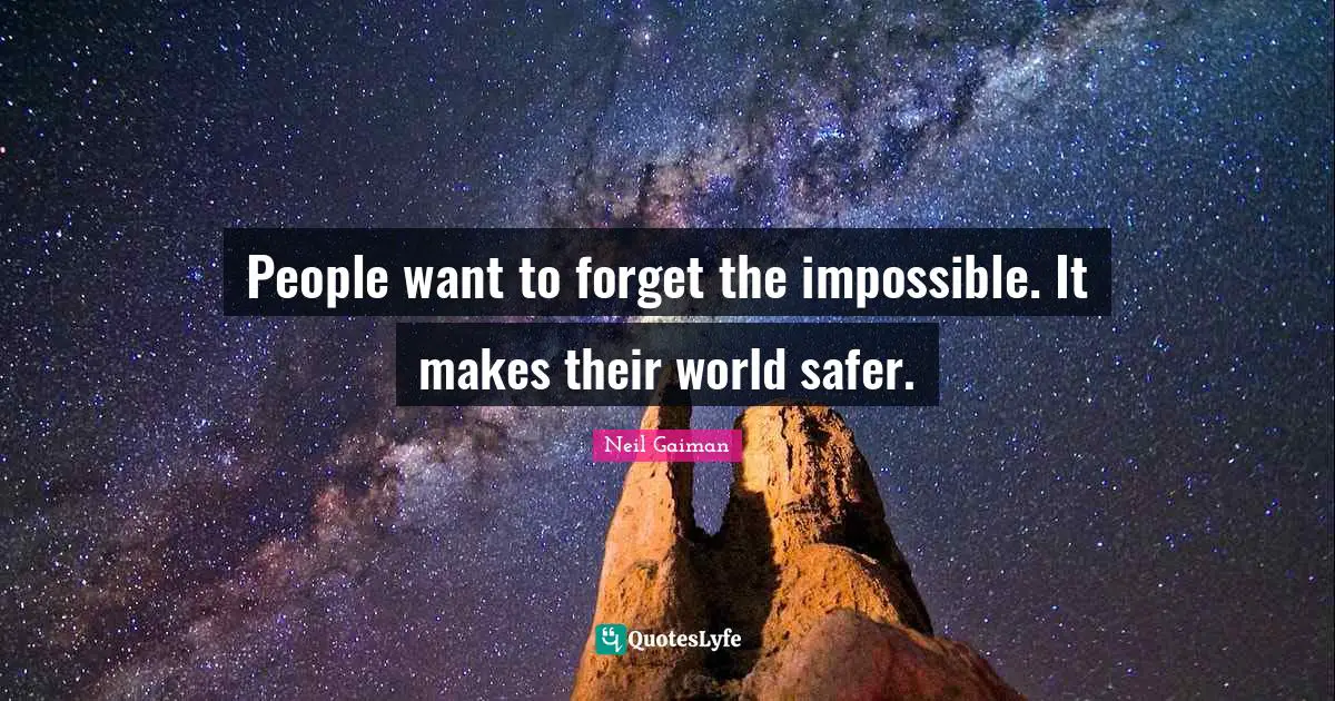 People want to forget the impossible. It makes their world safer.