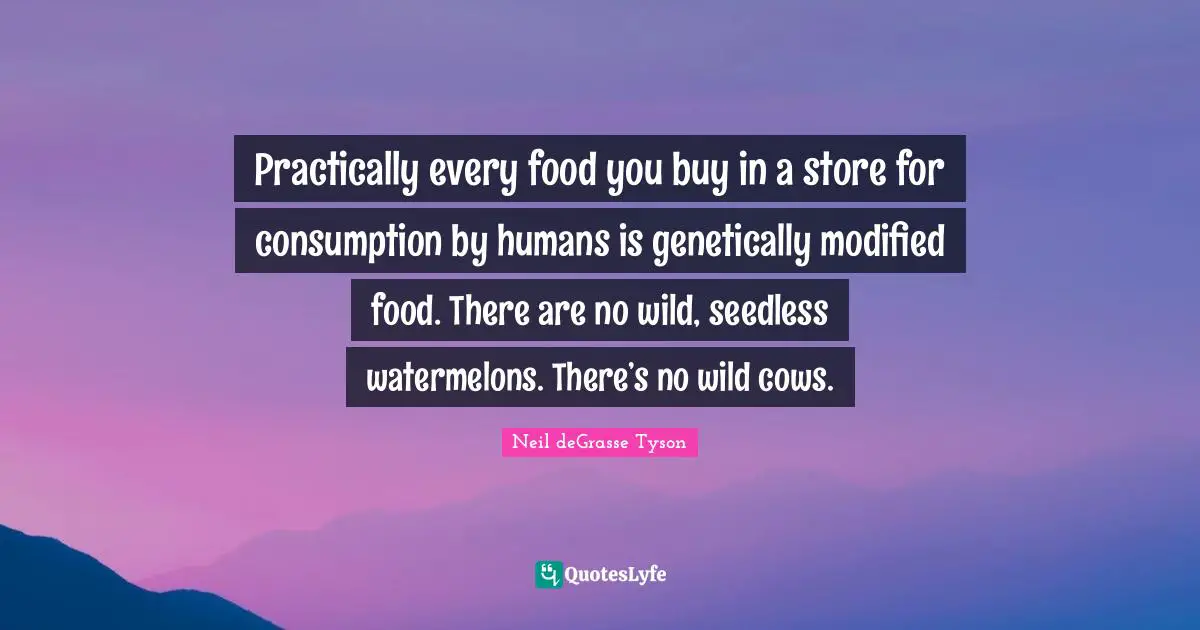 Consumption Quotes: "Practically every food you buy in a store for consumption by humans is genetically modified food. There are no wild, seedless watermelons. There’s no wild cows."
