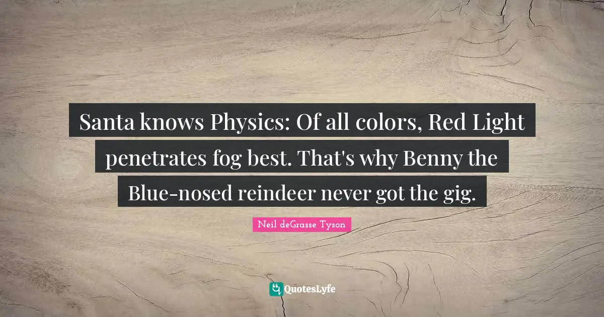 Christmas Quotes: "Santa knows Physics: Of all colors, Red Light penetrates fog best. That's why Benny the Blue-nosed reindeer never got the gig."