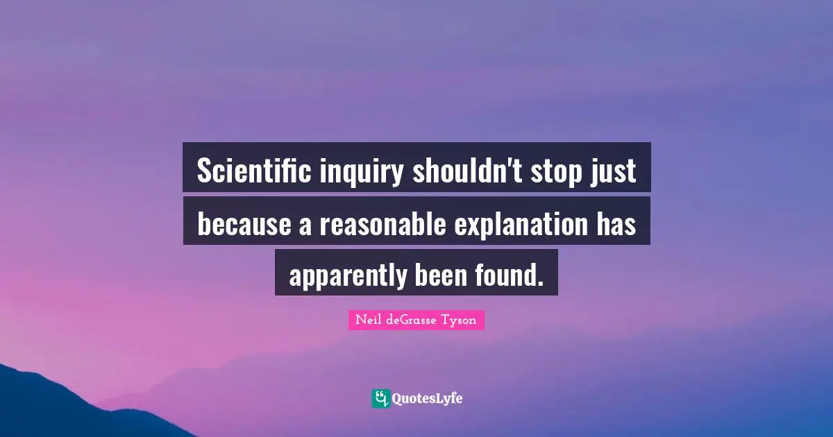 Scientific inquiry shouldn't stop just because a reasonable explanation has apparently been found.