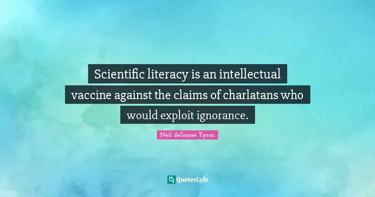 Scientific literacy is an intellectual vaccine against the claims of charlatans who would exploit ignorance.