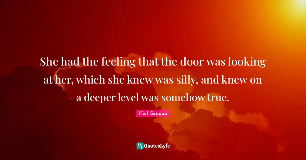 She had the feeling that the door was looking at her, which she knew was silly, and knew on a deeper level was somehow true.