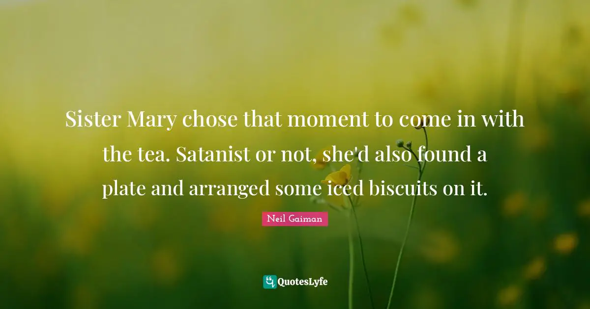 Sister Mary chose that moment to come in with the tea. Satanist or not, she'd also found a plate and arranged some iced biscuits on it.