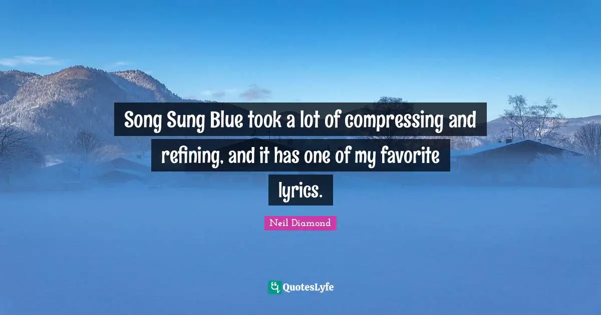 Refining Quotes: "Song Sung Blue took a lot of compressing and refining, and it has one of my favorite lyrics."