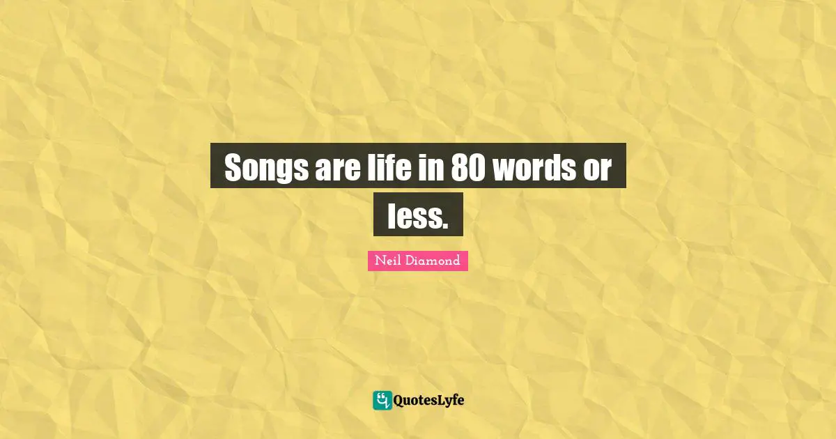 Songs are life in 80 words or less.