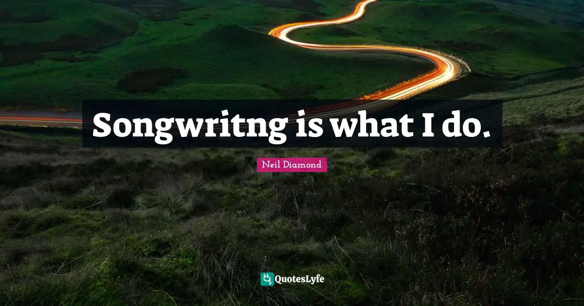 Songwritng is what I do.