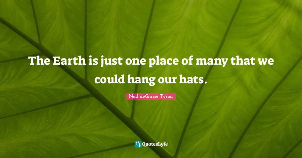 The Earth is just one place of many that we could hang our hats.