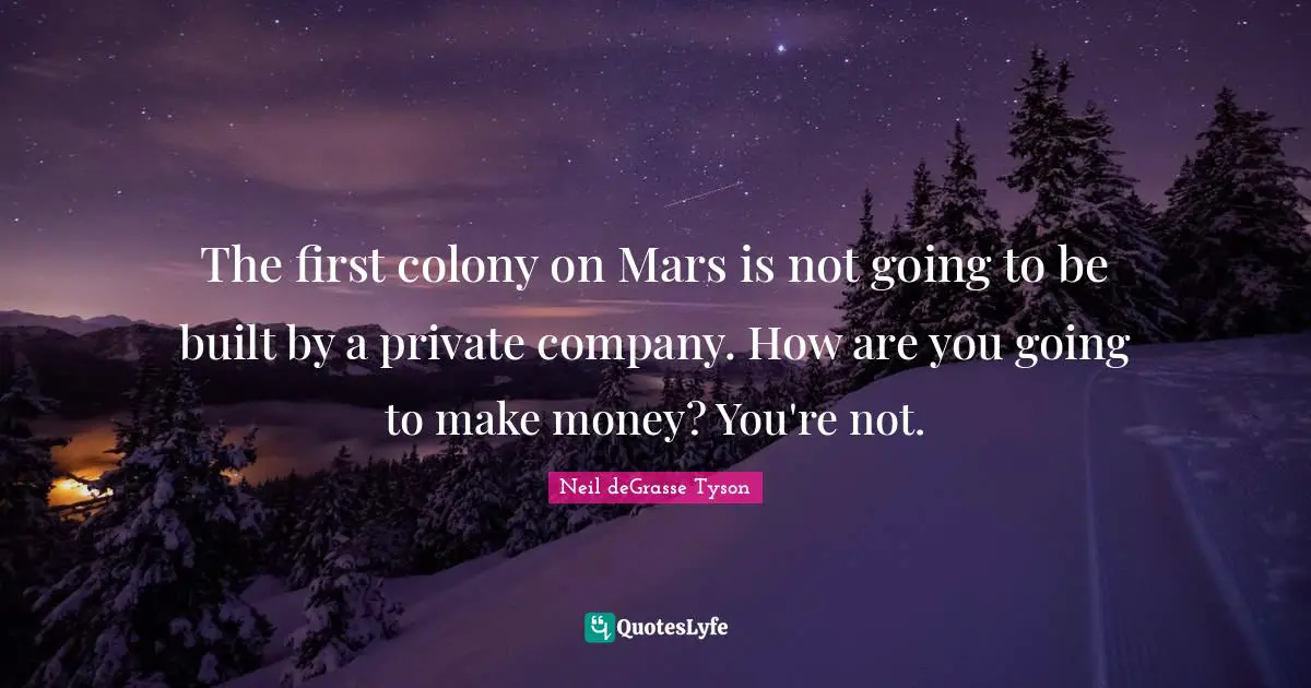 The first colony on Mars is not going to be built by a private company. How are you going to make money? You're not.