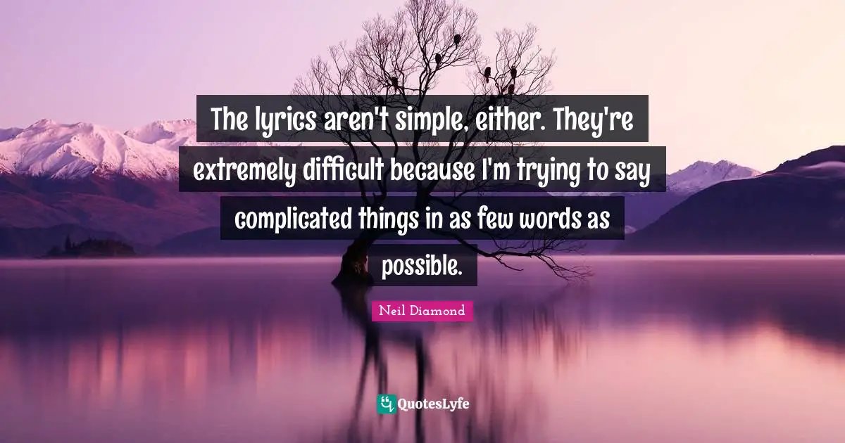 Neil Diamond Quotes: "The lyrics aren't simple, either. They're extremely difficult because I'm trying to say complicated things in as few words as possible."