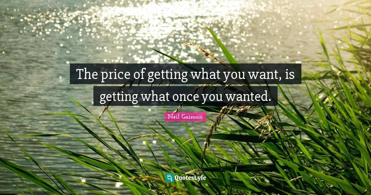 Getting What You Want Quotes: "The price of getting what you want, is getting what once you wanted."