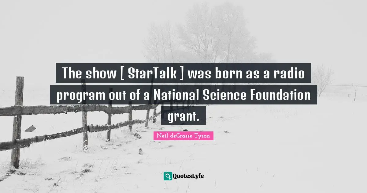 The show [ StarTalk ] was born as a radio program out of a National Science Foundation grant.