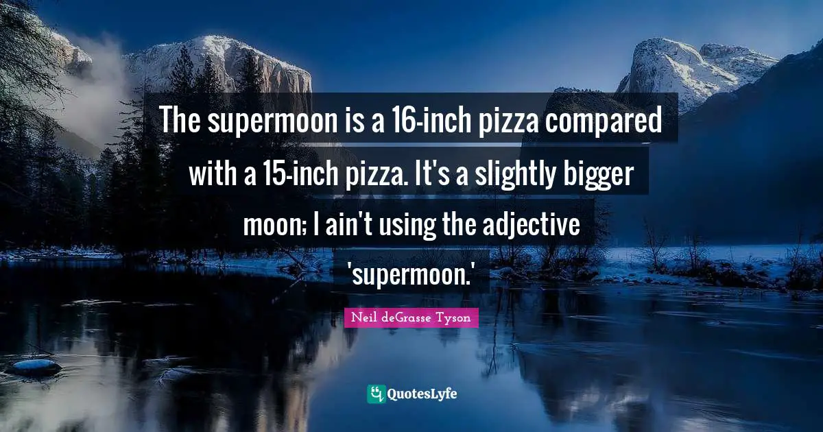 The supermoon is a 16-inch pizza compared with a 15-inch pizza. It's a slightly bigger moon; I ain't using the adjective 'supermoon.'