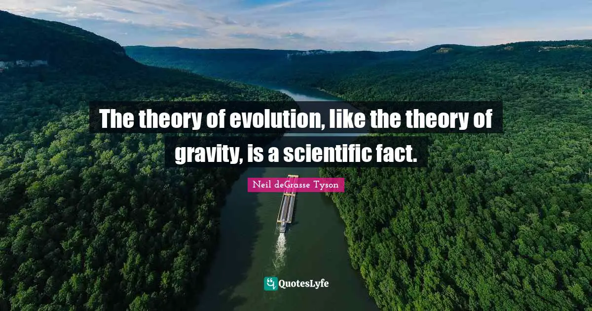 The theory of evolution, like the theory of gravity, is a scientific fact.