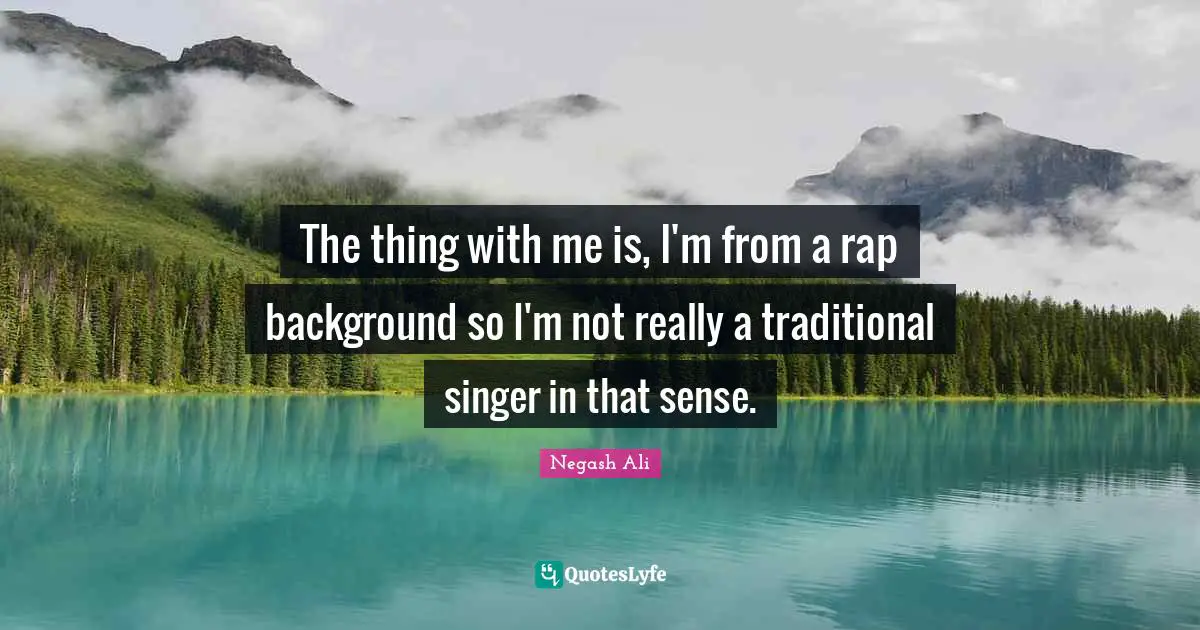 The thing with me is, I'm from a rap background so I'm not really a traditional singer in that sense.