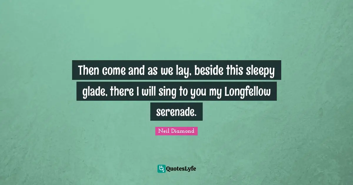 Then come and as we lay, beside this sleepy glade, there I will sing to you my Longfellow serenade.