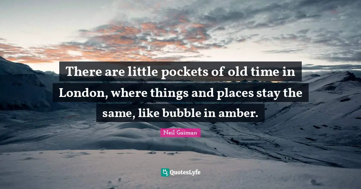 Old Time Quotes: "There are little pockets of old time in London, where things and places stay the same, like bubble in amber."