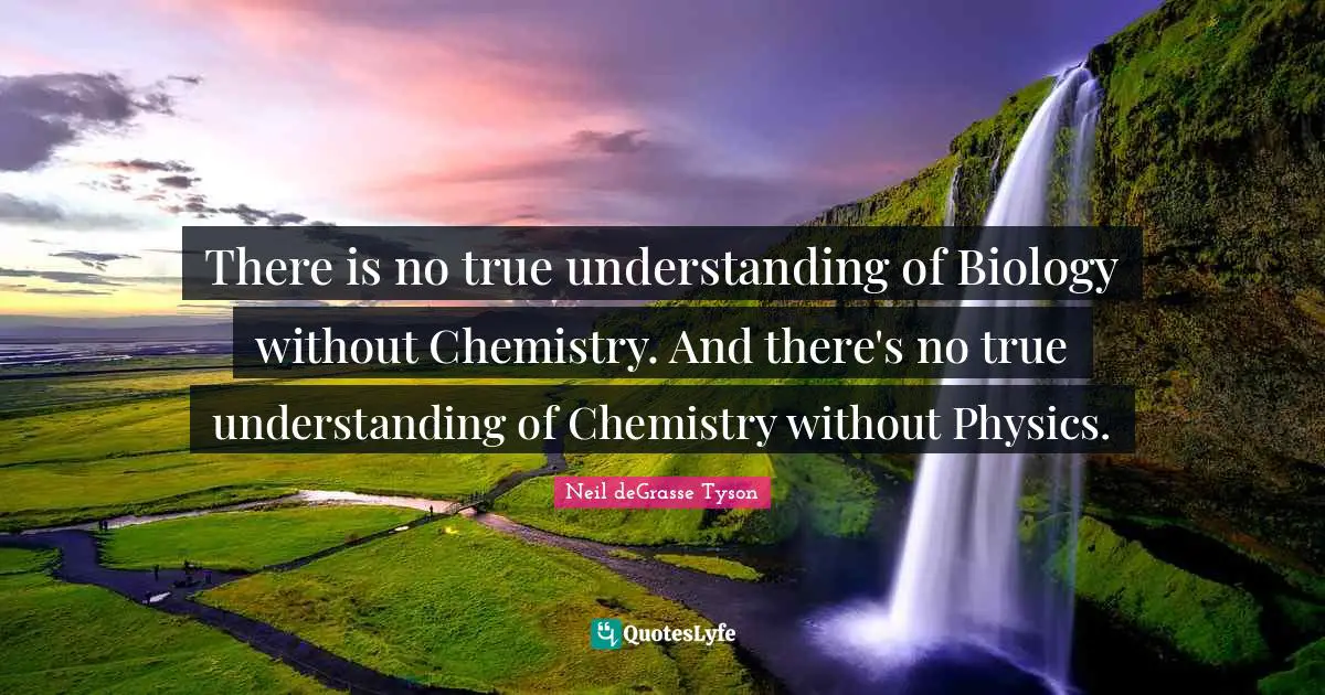 True Understanding Quotes: "There is no true understanding of Biology without Chemistry. And there's no true understanding of Chemistry without Physics."