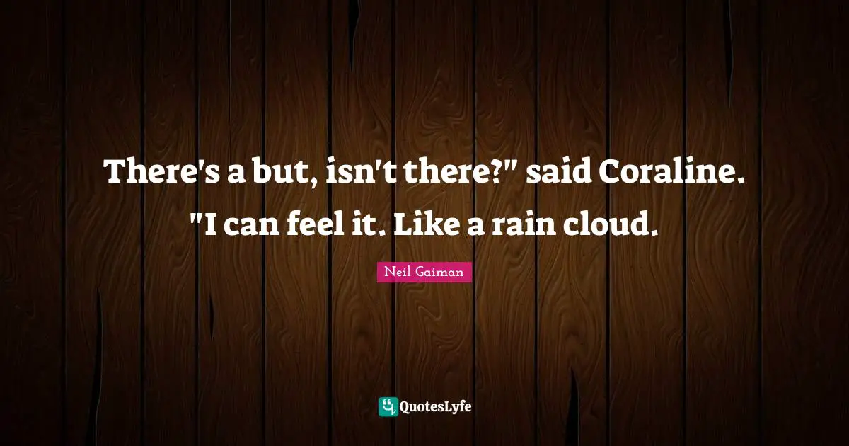 There's a but, isn't there?" said Coraline. "I can feel it. Like a rain cloud.