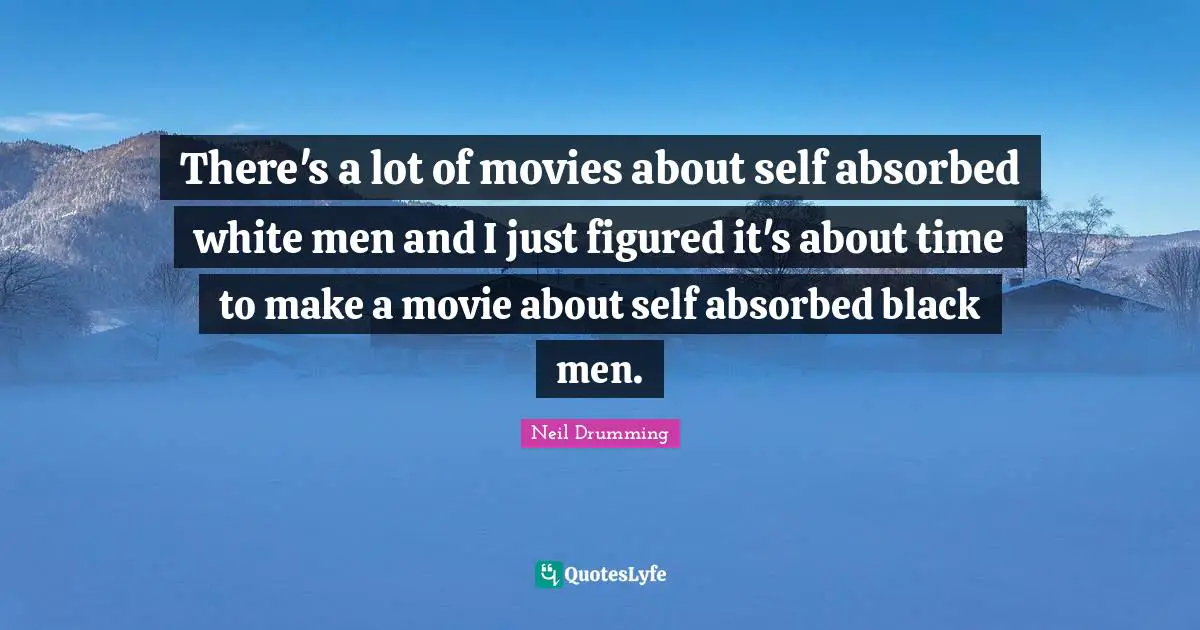 Absorbed Quotes: "There's a lot of movies about self absorbed white men and I just figured it's about time to make a movie about self absorbed black men."