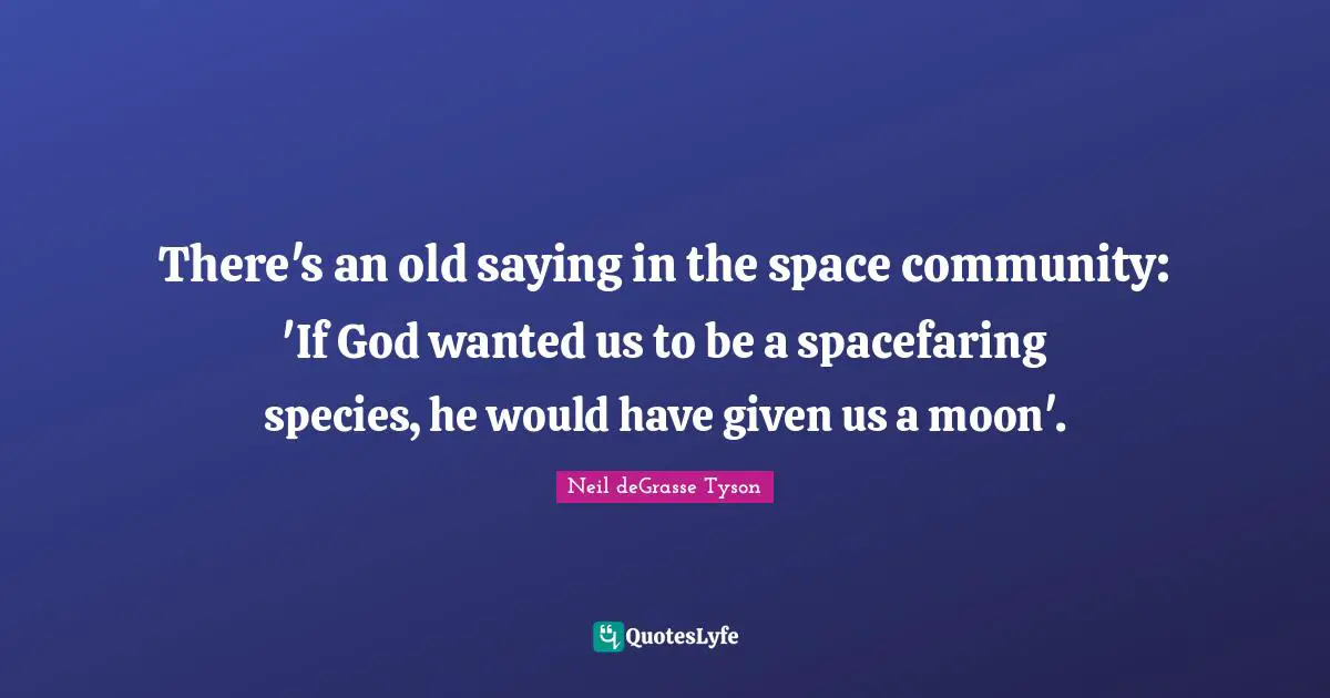 There's an old saying in the space community: 'If God wanted us to be a spacefaring species, he would have given us a moon'.