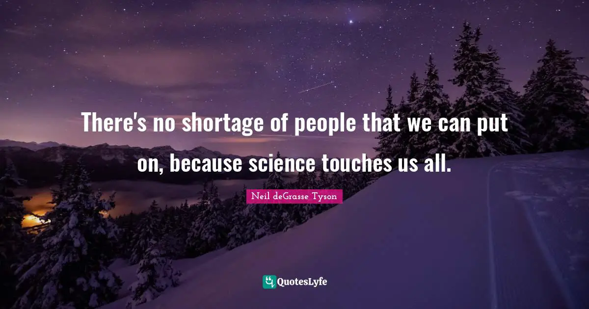 There's no shortage of people that we can put on, because science touches us all.