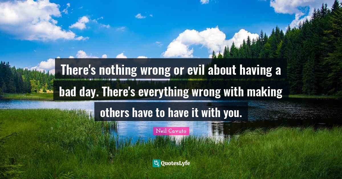 There's nothing wrong or evil about having a bad day. There's everythi